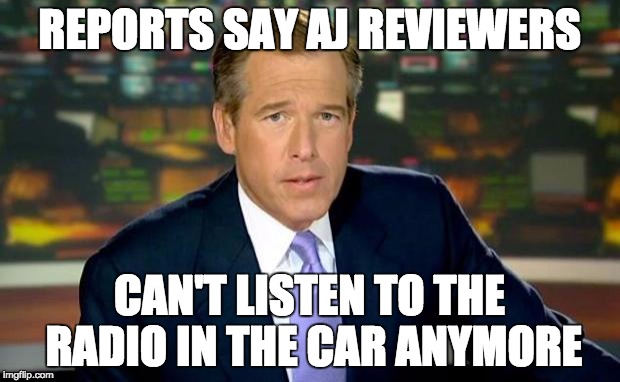 Brian Williams Was There Meme | REPORTS SAY AJ REVIEWERS CAN'T LISTEN TO THE RADIO IN THE CAR ANYMORE | image tagged in memes,brian williams was there | made w/ Imgflip meme maker