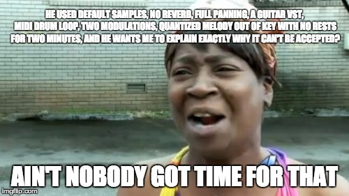 Ain't Nobody Got Time For That Meme | HE USED DEFAULT SAMPLES, NO REVERB, FULL PANNING, A GUITAR VST, MIDI DRUM LOOP, TWO MODULATIONS, QUANTIZED MELODY OUT OF KEY WITH NO RESTS F | image tagged in memes,aint nobody got time for that | made w/ Imgflip meme maker