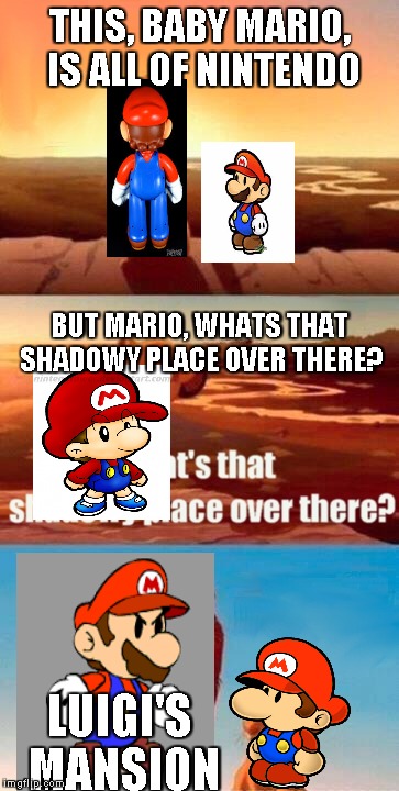 I never played Luigi's mansion before (and dont get me wrong I respect luigi as much as mario), but I've heard mixed reviews. | THIS, BABY MARIO, IS ALL OF NINTENDO LUIGI'S MANSION BUT MARIO, WHATS THAT SHADOWY PLACE OVER THERE? | image tagged in memes,simba shadowy place,super mario,luigi | made w/ Imgflip meme maker