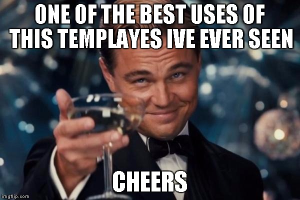 Leonardo Dicaprio Cheers Meme | ONE OF THE BEST USES OF THIS TEMPLAYES IVE EVER SEEN CHEERS | image tagged in memes,leonardo dicaprio cheers | made w/ Imgflip meme maker
