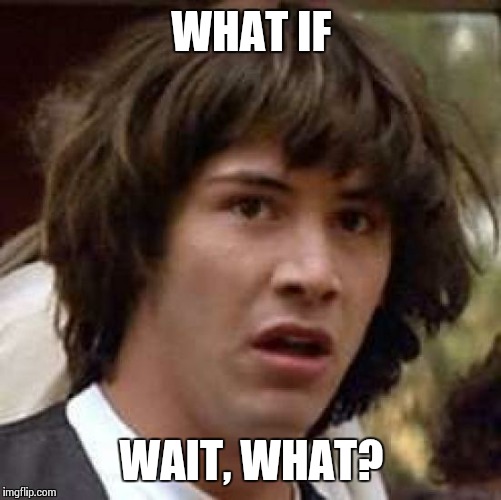Conspiracy Keanu Meme | WHAT IF WAIT, WHAT? | image tagged in memes,conspiracy keanu | made w/ Imgflip meme maker