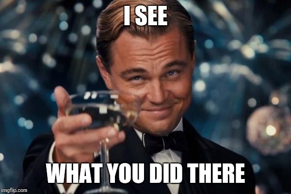 Leonardo Dicaprio Cheers Meme | I SEE WHAT YOU DID THERE | image tagged in memes,leonardo dicaprio cheers | made w/ Imgflip meme maker