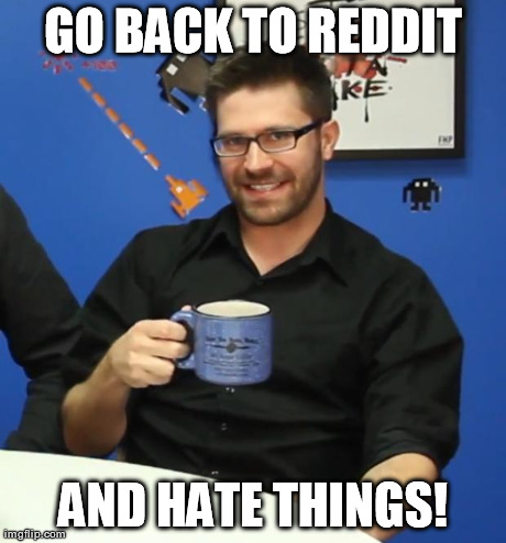 GO BACK TO REDDIT AND HATE THINGS! | made w/ Imgflip meme maker