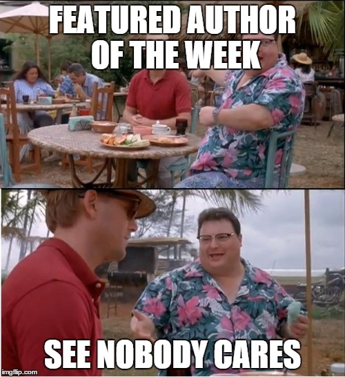 See Nobody Cares Meme | FEATURED AUTHOR OF THE WEEK SEE NOBODY CARES | image tagged in memes,see nobody cares | made w/ Imgflip meme maker