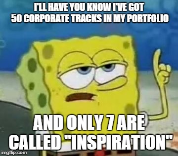 I'll Have You Know Spongebob Meme | I'LL HAVE YOU KNOW I'VE GOT 50 CORPORATE TRACKS IN MY PORTFOLIO AND ONLY 7 ARE CALLED "INSPIRATION" | image tagged in memes,ill have you know spongebob | made w/ Imgflip meme maker