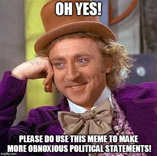 Creepy Condescending Wonka | OH YES! PLEASE DO USE THIS MEME TO MAKE MORE OBNOXIOUS POLITICAL STATEMENTS! | image tagged in memes,creepy condescending wonka | made w/ Imgflip meme maker