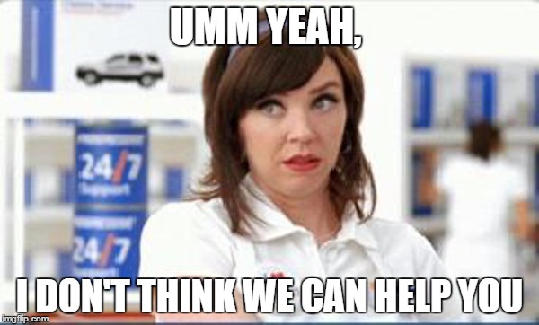 Progressive Flo | UMM YEAH, I DON'T THINK WE CAN HELP YOU | image tagged in progressive flo | made w/ Imgflip meme maker