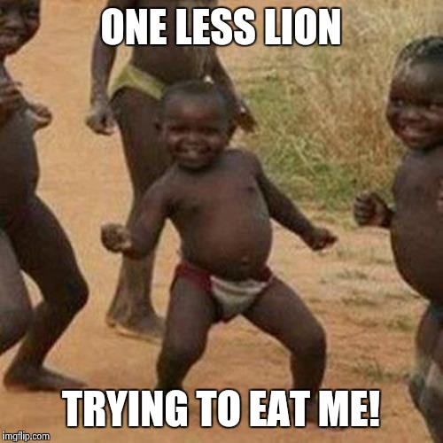 Third World Success Kid Meme | ONE LESS LION TRYING TO EAT ME! | image tagged in memes,third world success kid | made w/ Imgflip meme maker