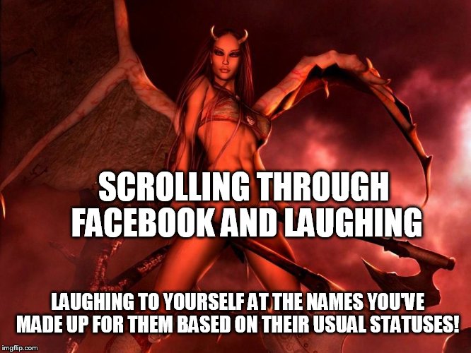 Damn, you nasty! | SCROLLING THROUGH FACEBOOK AND LAUGHING LAUGHING TO YOURSELF AT THE NAMES YOU'VE MADE UP FOR THEM BASED ON THEIR USUAL STATUSES! | image tagged in original meme,facebook | made w/ Imgflip meme maker