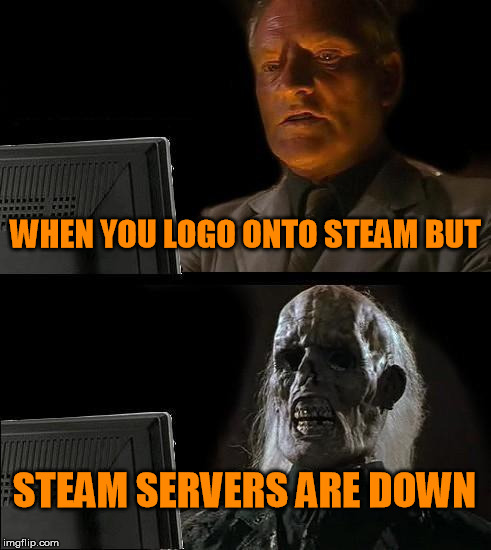 I'll Just Wait Here Meme | WHEN YOU LOGO ONTO STEAM BUT STEAM SERVERS ARE DOWN | image tagged in memes,ill just wait here | made w/ Imgflip meme maker