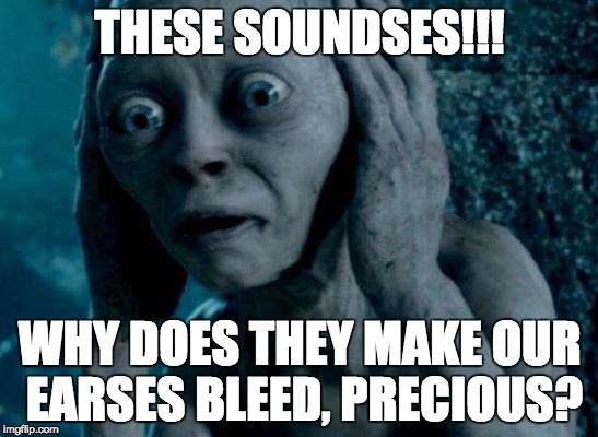 Gollum | THESE SOUNDSES!!! WHY DOES THEY MAKE OUR EARSES BLEED, PRECIOUS? | image tagged in gollum | made w/ Imgflip meme maker