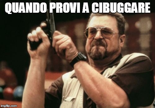 Am I The Only One Around Here Meme | QUANDO PROVI A CIBUGGARE | image tagged in memes,am i the only one around here | made w/ Imgflip meme maker