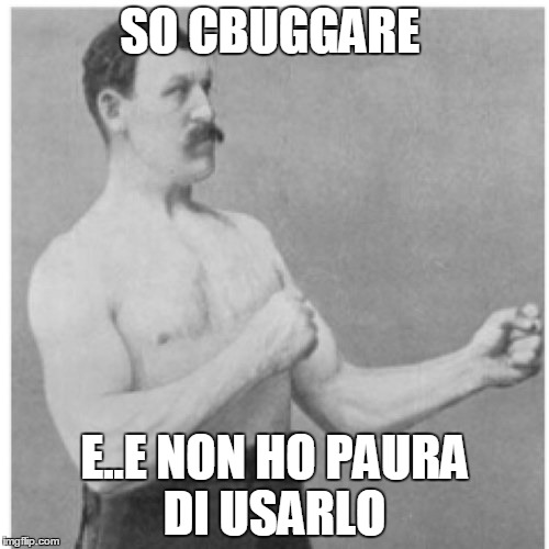 Overly Manly Man Meme | SO CBUGGARE E..E NON HO PAURA DI USARLO | image tagged in memes,overly manly man | made w/ Imgflip meme maker