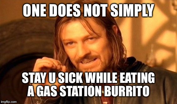 One Does Not Simply Meme | ONE DOES NOT SIMPLY STAY U SICK WHILE EATING A GAS STATION BURRITO | image tagged in memes,one does not simply | made w/ Imgflip meme maker