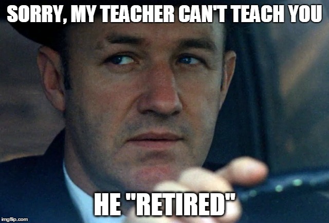 SORRY, MY TEACHER CAN'T TEACH YOU HE "RETIRED" | made w/ Imgflip meme maker