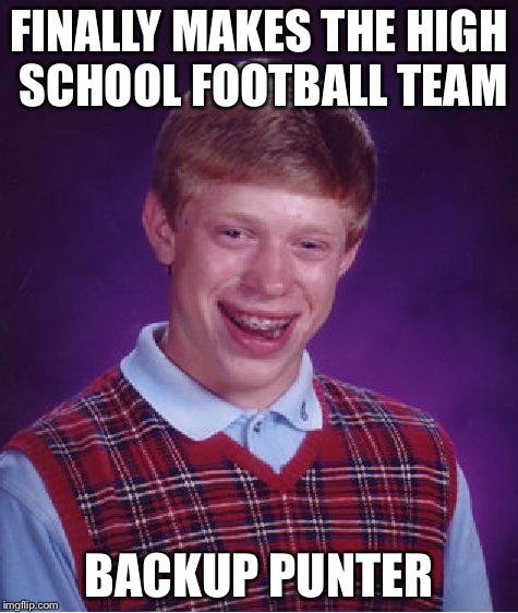Bad Luck Brian Meme | FINALLY MAKES THE HIGH SCHOOL FOOTBALL TEAM BACKUP PUNTER | image tagged in memes,bad luck brian | made w/ Imgflip meme maker