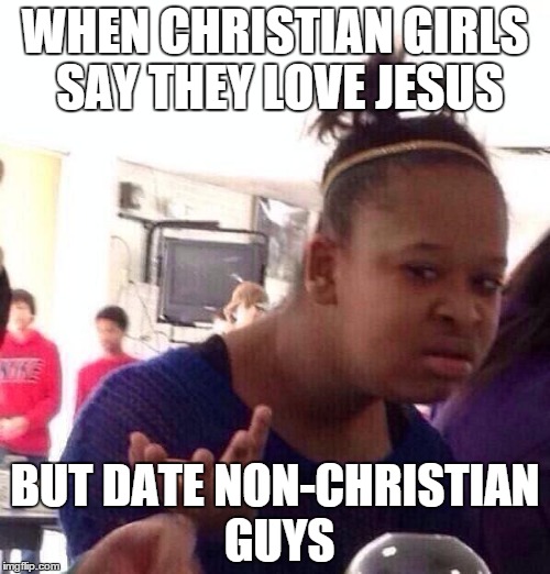 Black Girl Wat | WHEN CHRISTIAN GIRLS SAY THEY LOVE JESUS BUT DATE NON-CHRISTIAN GUYS | image tagged in memes,black girl wat | made w/ Imgflip meme maker
