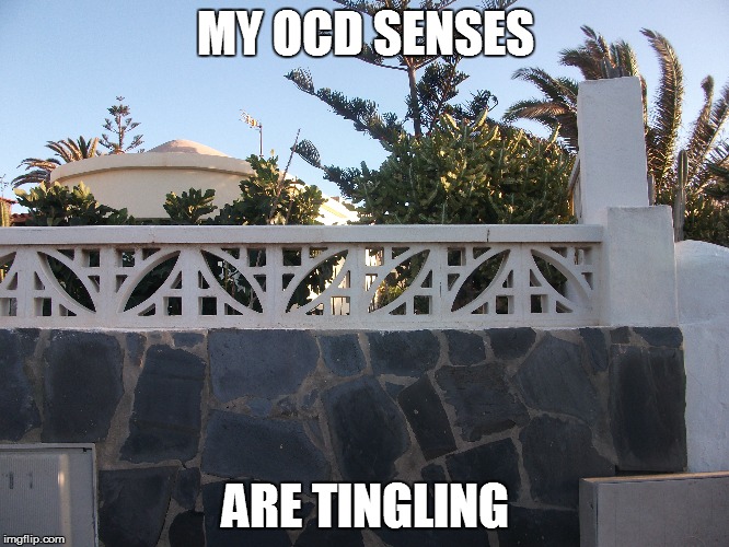 Uh-Oh! | MY OCD SENSES ARE TINGLING | image tagged in ocd,wall,senses | made w/ Imgflip meme maker
