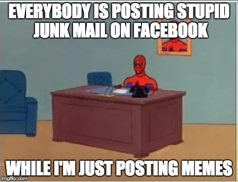 Spiderman Computer Desk | EVERYBODY IS POSTING STUPID JUNK MAIL ON FACEBOOK WHILE I'M JUST POSTING MEMES | image tagged in memes,spiderman computer desk,spiderman | made w/ Imgflip meme maker