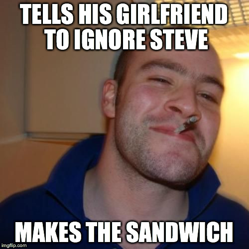 TELLS HIS GIRLFRIEND TO IGNORE STEVE MAKES THE SANDWICH | image tagged in good guy greg | made w/ Imgflip meme maker