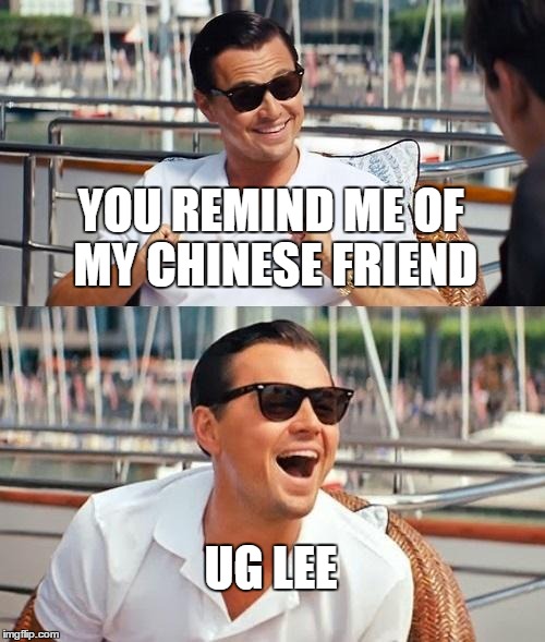 Leonardo Dicaprio Wolf Of Wall Street | YOU REMIND ME OF MY CHINESE FRIEND UG LEE | image tagged in memes,leonardo dicaprio wolf of wall street,lolz,funny | made w/ Imgflip meme maker