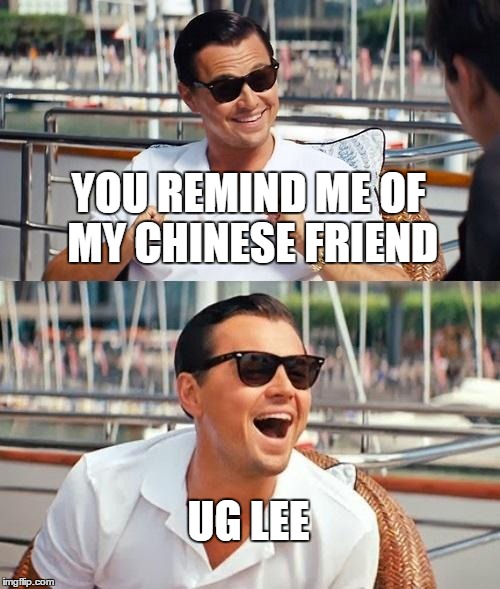 Leonardo Dicaprio Wolf Of Wall Street Meme | YOU REMIND ME OF MY CHINESE FRIEND UG LEE | image tagged in memes,leonardo dicaprio wolf of wall street,lolz,funny | made w/ Imgflip meme maker