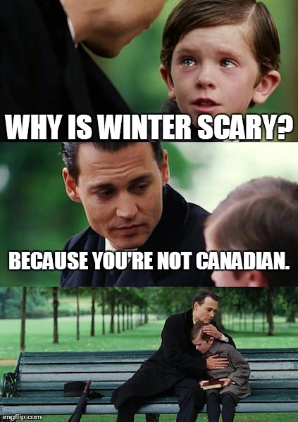 Finding Neverland Meme | WHY IS WINTER SCARY? BECAUSE YOU'RE NOT CANADIAN. | image tagged in memes,finding neverland | made w/ Imgflip meme maker
