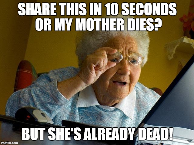 Grandma Finds The Internet Meme | SHARE THIS IN 10 SECONDS OR MY MOTHER DIES? BUT SHE'S ALREADY DEAD! | image tagged in memes,grandma finds the internet | made w/ Imgflip meme maker
