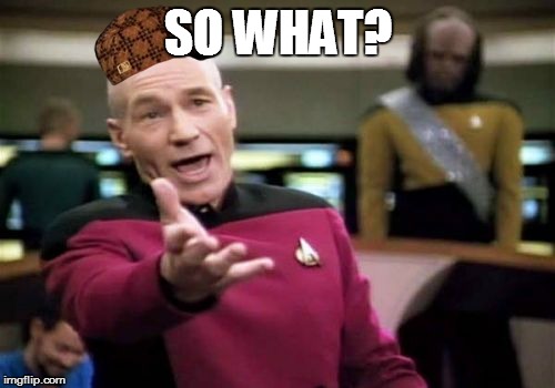 Picard Wtf Meme | SO WHAT? | image tagged in memes,picard wtf,scumbag | made w/ Imgflip meme maker