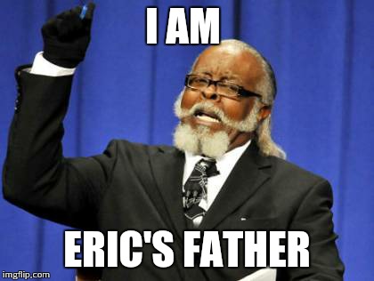 Too Damn High Meme | I AM ERIC'S FATHER | image tagged in memes,too damn high | made w/ Imgflip meme maker