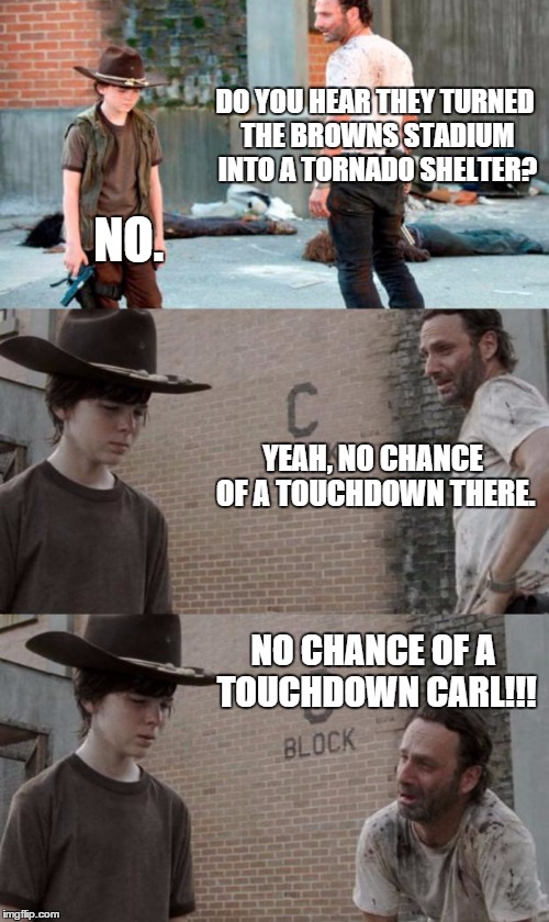 Rick and Carl 3 Meme | DO YOU HEAR THEY TURNED THE BROWNS STADIUM INTO A TORNADO SHELTER? NO. YEAH, NO CHANCE OF A TOUCHDOWN THERE. NO CHANCE OF A TOUCHDOWN CARL!! | image tagged in memes,rick and carl 3 | made w/ Imgflip meme maker