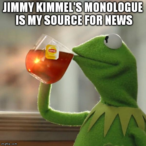 But That's None Of My Business Meme | JIMMY KIMMEL'S MONOLOGUE IS MY SOURCE FOR NEWS | image tagged in memes,but thats none of my business,kermit the frog | made w/ Imgflip meme maker