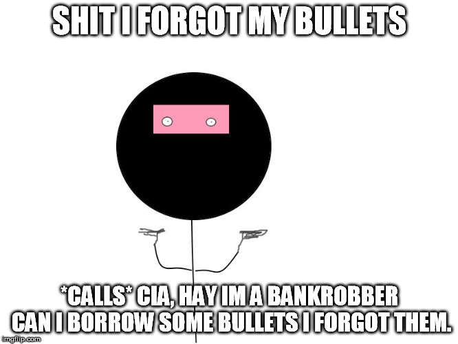 SHIT I FORGOT MY BULLETS *CALLS* CIA, HAY IM A BANKROBBER CAN I BORROW SOME BULLETS I FORGOT THEM. | image tagged in bank robber jim | made w/ Imgflip meme maker