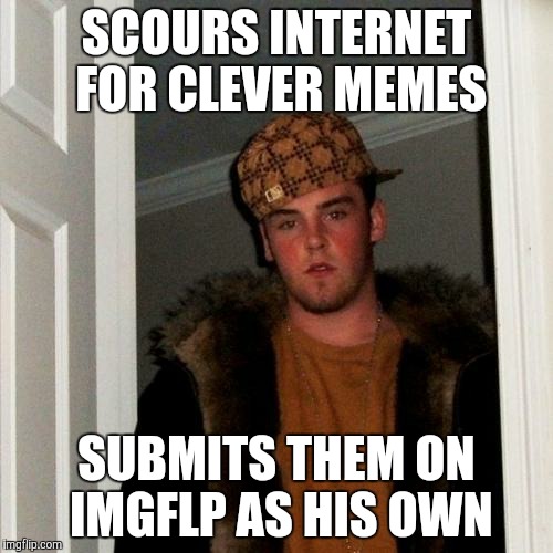 Creativity? | SCOURS INTERNET FOR CLEVER MEMES SUBMITS THEM ON IMGFLP AS HIS OWN | image tagged in memes,scumbag steve | made w/ Imgflip meme maker