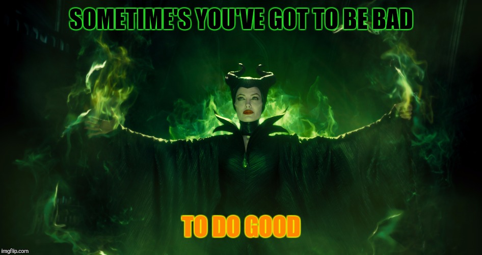 Maleficent | SOMETIME'S YOU'VE GOT TO BE BAD TO DO GOOD | image tagged in maleficent | made w/ Imgflip meme maker