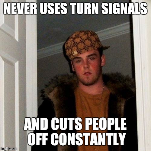 Scumbag Steve Meme | NEVER USES TURN SIGNALS AND CUTS PEOPLE OFF CONSTANTLY | image tagged in memes,scumbag steve | made w/ Imgflip meme maker
