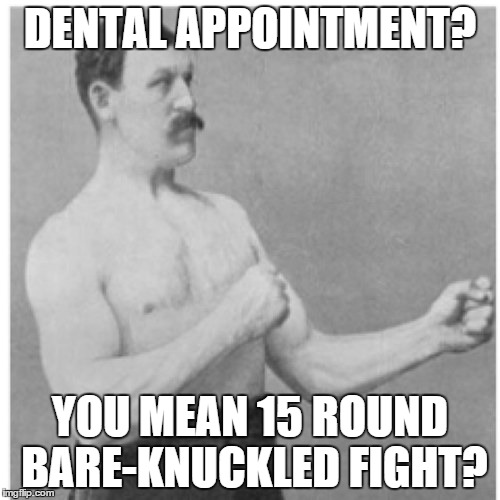 Overly Manly Man | DENTAL APPOINTMENT? YOU MEAN 15 ROUND BARE-KNUCKLED FIGHT? | image tagged in memes,overly manly man | made w/ Imgflip meme maker