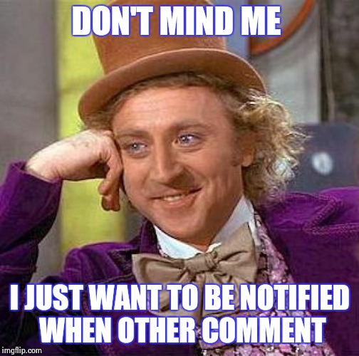 Creepy Condescending Wonka Meme | DON'T MIND ME I JUST WANT TO BE NOTIFIED WHEN OTHER COMMENT | image tagged in memes,creepy condescending wonka | made w/ Imgflip meme maker