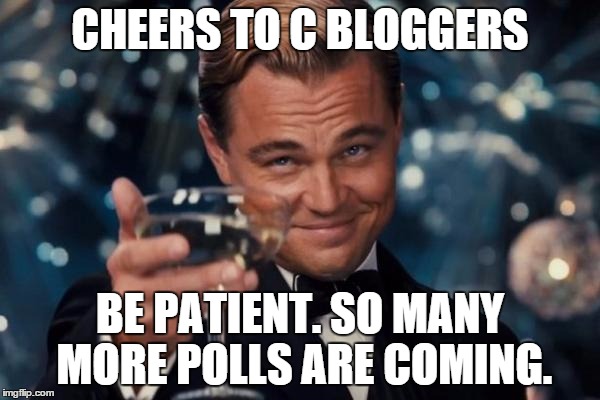 Leonardo Dicaprio Cheers Meme | CHEERS TO C BLOGGERS BE PATIENT. SO MANY MORE POLLS ARE COMING. | image tagged in memes,leonardo dicaprio cheers | made w/ Imgflip meme maker