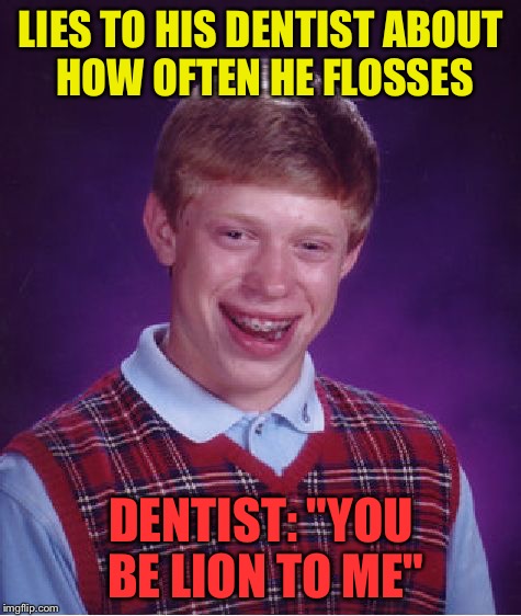 Bad Luck Brian Meme | LIES TO HIS DENTIST ABOUT HOW OFTEN HE FLOSSES DENTIST: "YOU BE LION TO ME" | image tagged in memes,bad luck brian | made w/ Imgflip meme maker