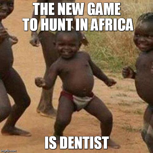 Third World Success Kid Meme | THE NEW GAME TO HUNT IN AFRICA IS DENTIST | image tagged in memes,third world success kid | made w/ Imgflip meme maker