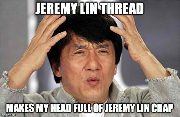 Epic Jackie Chan HQ | JEREMY LIN THREAD MAKES MY HEAD FULL OF JEREMY LIN CRAP | image tagged in epic jackie chan hq | made w/ Imgflip meme maker