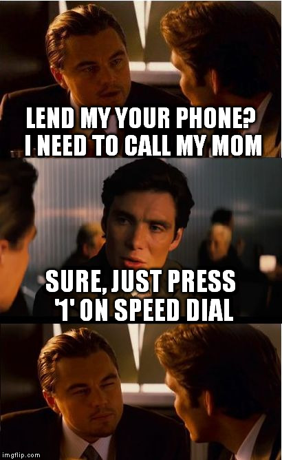 Awkward moment | LEND MY YOUR PHONE? I NEED TO CALL MY MOM SURE, JUST PRESS '1' ON SPEED DIAL | image tagged in memes,inception,funny,too funny,leonardo dicaprio | made w/ Imgflip meme maker