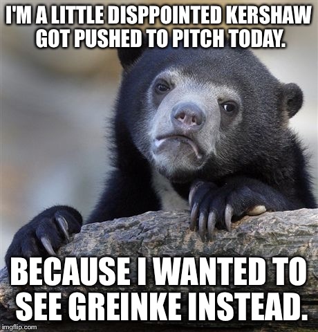 Confession Bear Meme | I'M A LITTLE DISPPOINTED KERSHAW GOT PUSHED TO PITCH TODAY. BECAUSE I WANTED TO SEE GREINKE INSTEAD. | image tagged in memes,confession bear | made w/ Imgflip meme maker