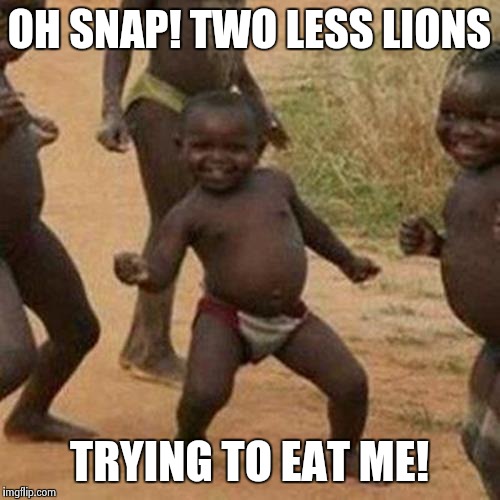 Third World Success Kid Meme | OH SNAP! TWO LESS LIONS TRYING TO EAT ME! | image tagged in memes,third world success kid | made w/ Imgflip meme maker