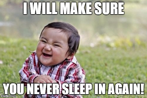 Evil Toddler | I WILL MAKE SURE YOU NEVER SLEEP IN AGAIN! | image tagged in memes,evil toddler | made w/ Imgflip meme maker