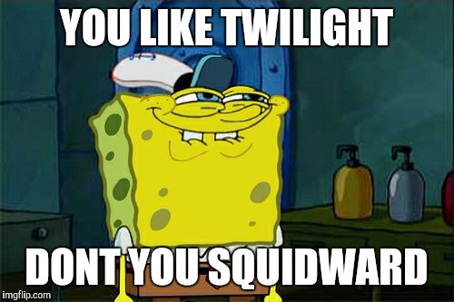 Don't You Squidward Meme | YOU LIKE TWILIGHT DONT YOU SQUIDWARD | image tagged in memes,dont you squidward | made w/ Imgflip meme maker
