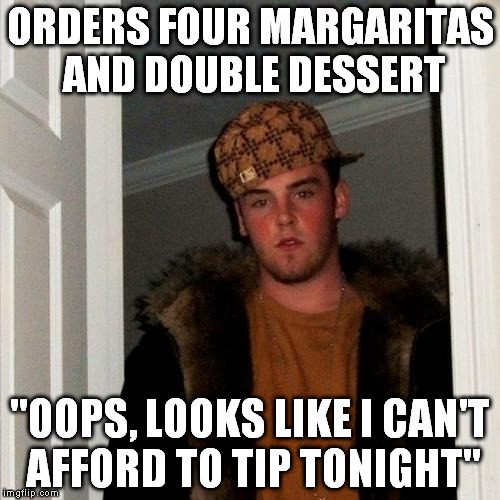 Scumbag Steve | ORDERS FOUR MARGARITAS AND DOUBLE DESSERT "OOPS, LOOKS LIKE I CAN'T AFFORD TO TIP TONIGHT" | image tagged in memes,scumbag steve | made w/ Imgflip meme maker