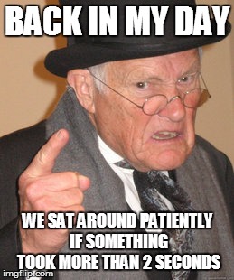 Back In My Day | BACK IN MY DAY WE SAT AROUND PATIENTLY IF SOMETHING TOOK MORE THAN 2 SECONDS | image tagged in memes,back in my day | made w/ Imgflip meme maker