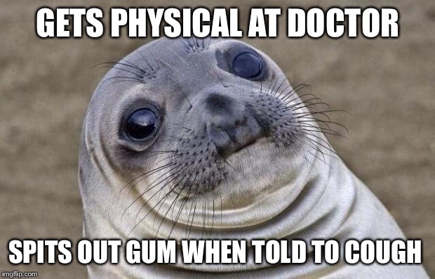 Awkward Moment Sealion | GETS PHYSICAL AT DOCTOR SPITS OUT GUM WHEN TOLD TO COUGH | image tagged in memes,awkward moment sealion,AdviceAnimals | made w/ Imgflip meme maker